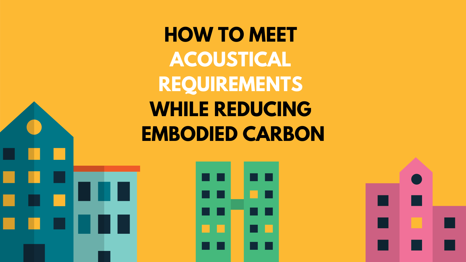 HOW TO MEET ACOUSTICAL REQUIREMENTS WHILE REDUCING EMBODIED CARBON